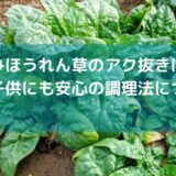 ちぢみほうれん草のアク抜きは不要？子供にも安心の調理法について解説