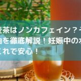 なぜ麦茶はノンカフェイン？その量と理由を徹底解説！妊娠中の水分補給はこれで安心！